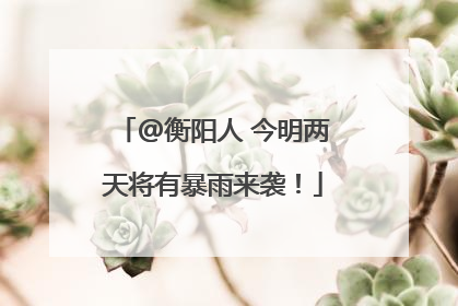 @衡阳人 今明两天将有暴雨来袭！