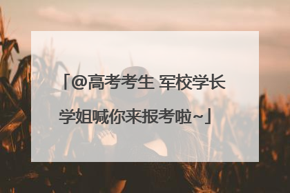 @高考考生 军校学长学姐喊你来报考啦~