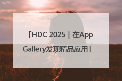 HDC 2025｜在AppGallery发现精品应用