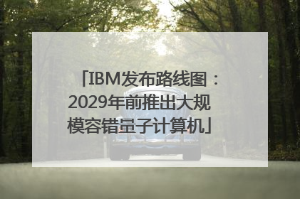 IBM发布路线图：2029年前推出大规模容错量子计算机