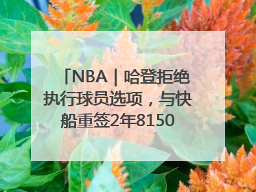 NBA｜哈登拒绝执行球员选项，与快船重签2年8150万美元新约
