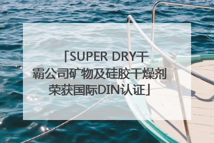 SUPER DRY干霸公司矿物及硅胶干燥剂荣获国际DIN认证