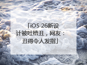 iOS 26新设计被吐槽丑，网友：丑得令人发指